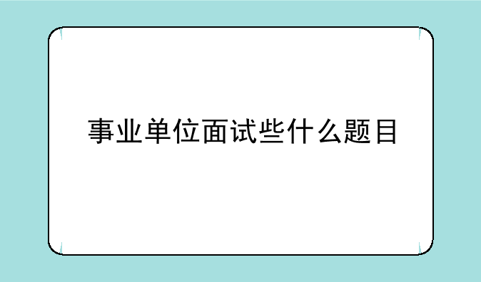 事业单位面试些什么题目