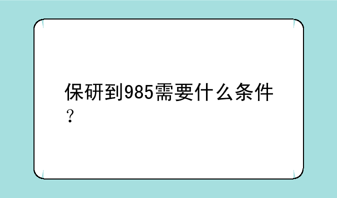 保研到985需要什么条件？