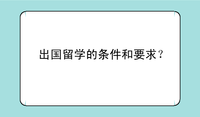 出国留学的条件和要求？