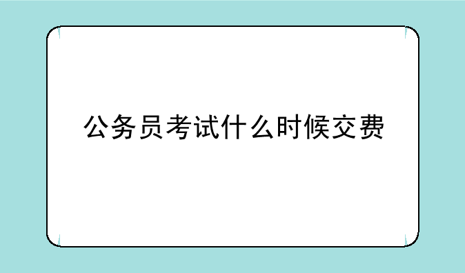 公务员考试什么时候交费