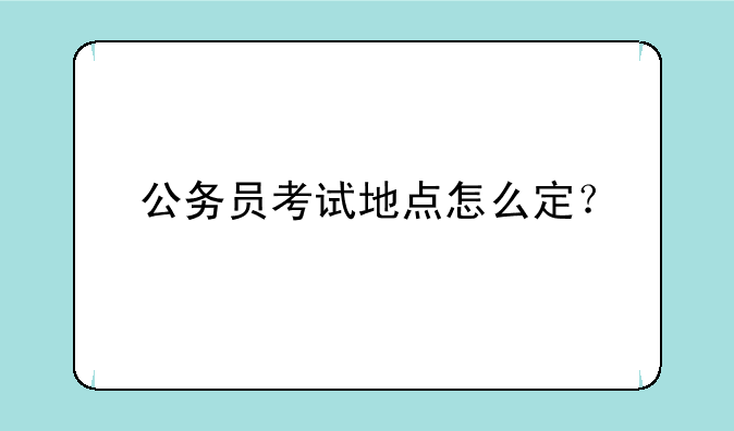 公务员考试地点怎么定？