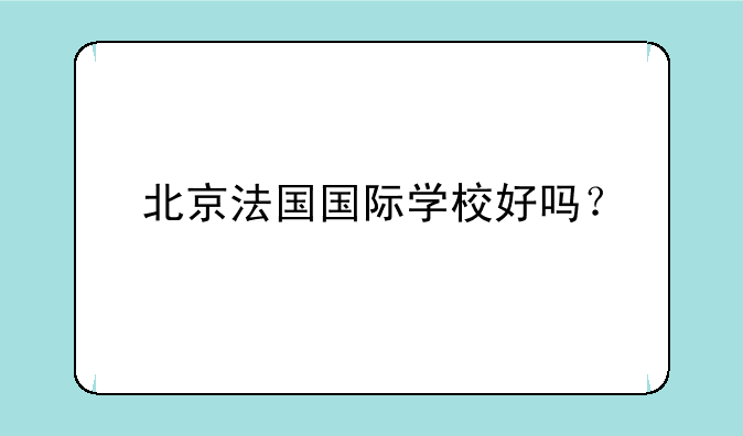 北京法国国际学校好吗？