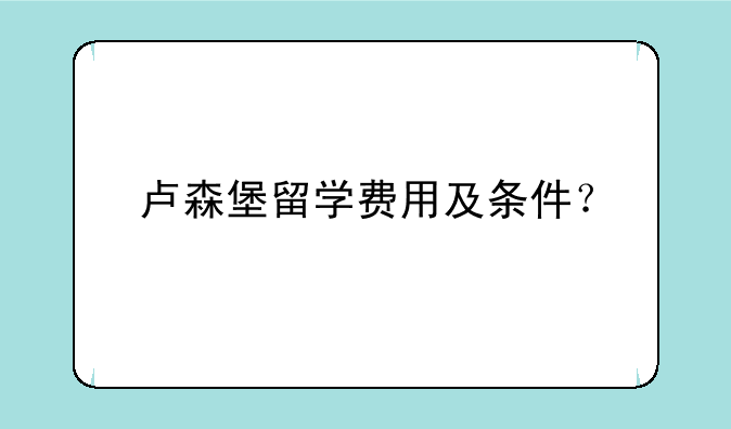 卢森堡留学费用及条件？