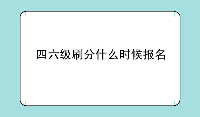 四六级刷分什么时候报名