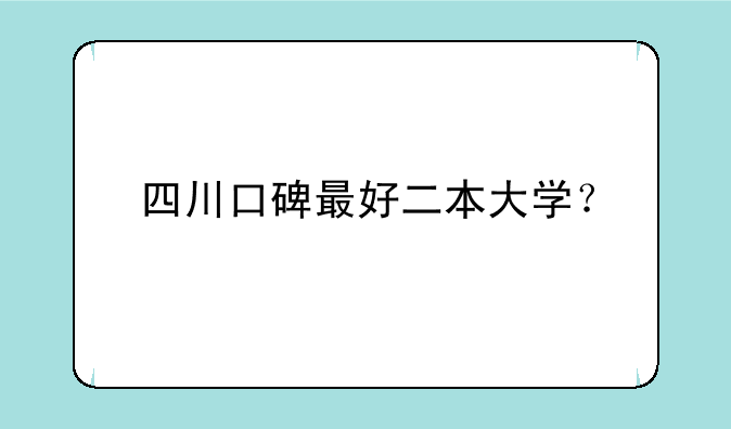 四川口碑最好二本大学？