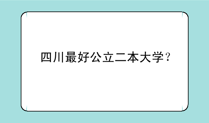 四川最好公立二本大学？