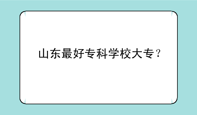 山东最好专科学校大专？