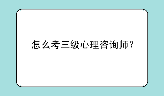 怎么考三级心理咨询师？