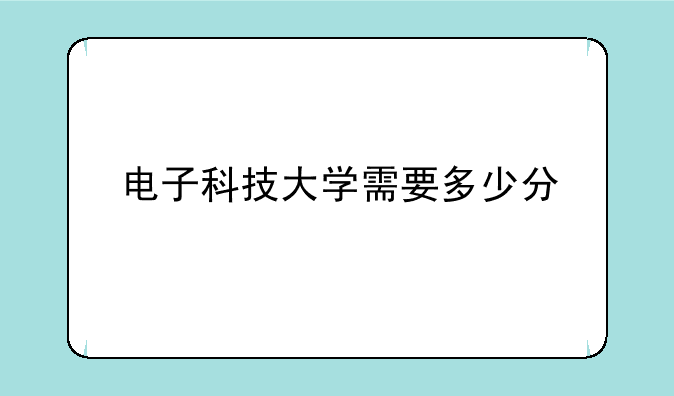 电子科技大学需要多少分