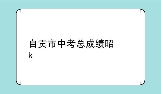 自贡市中考总成绩是多少