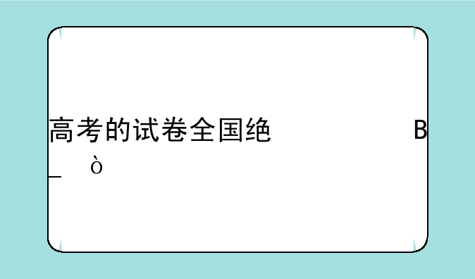 高考的试卷全国统一吗？
