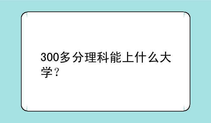 300多分理科能上什么大学？