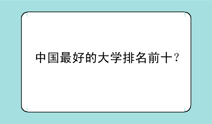 中国最好的大学排名前十？