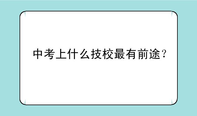 中考上什么技校最有前途？
