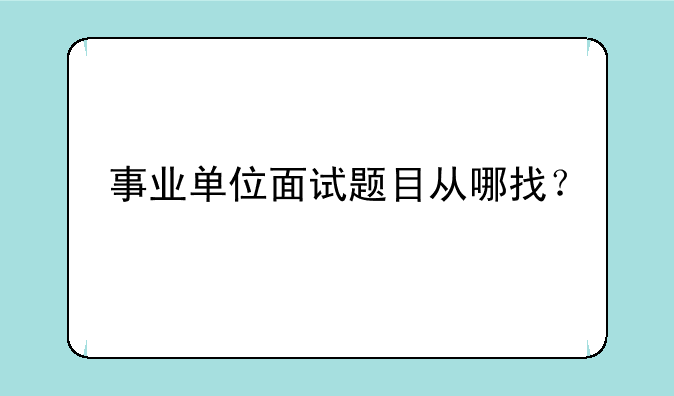 事业单位面试题目从哪找？