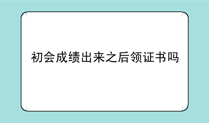 初会成绩出来之后领证书吗