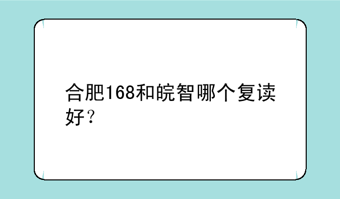合肥168和皖智哪个复读好？