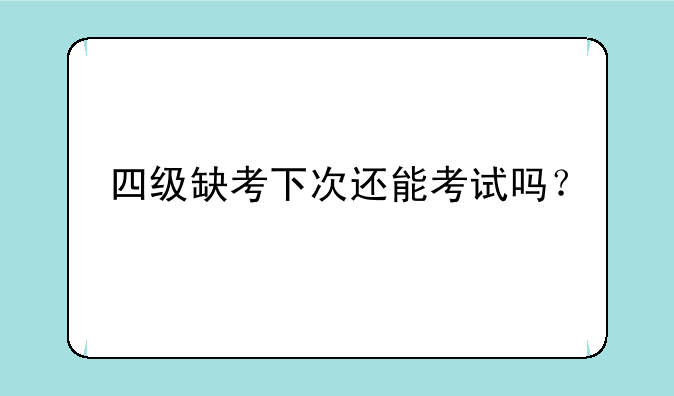 四级缺考下次还能考试吗？