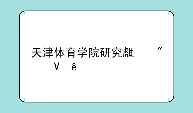 天津体育学院研究生分数线