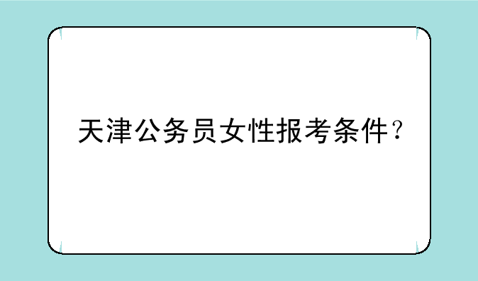 天津公务员女性报考条件？