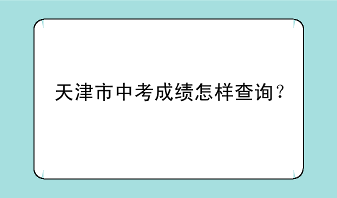 天津市中考成绩怎样查询？