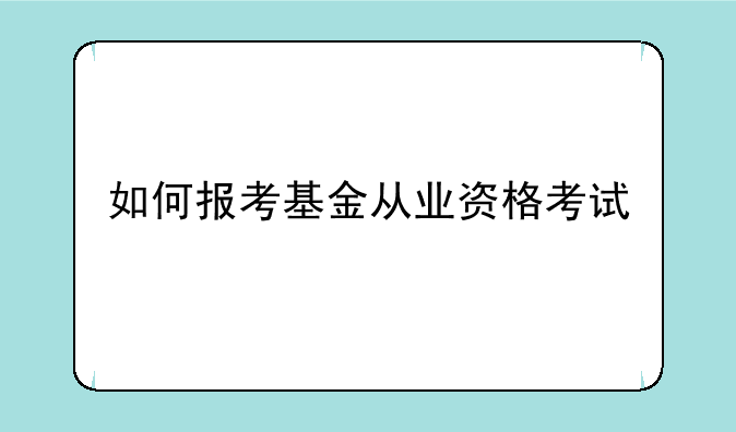 如何报考基金从业资格考试