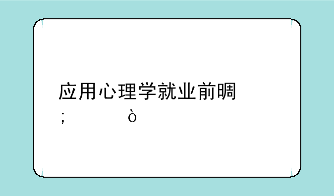 应用心理学就业前景怎样？