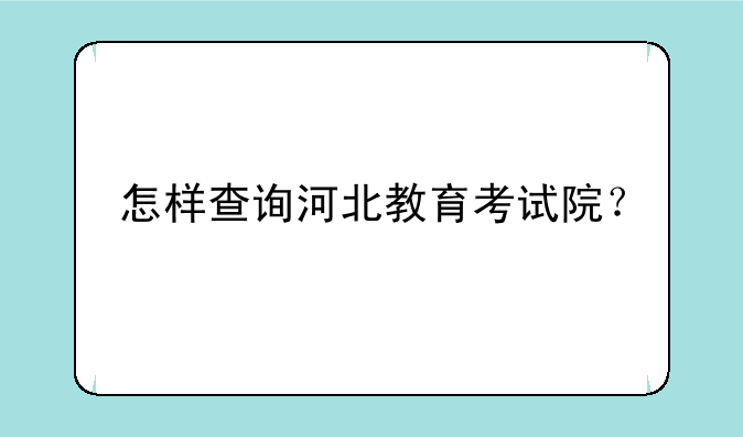 怎样查询河北教育考试院？