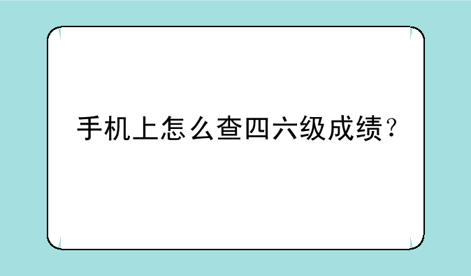 手机上怎么查四六级成绩？