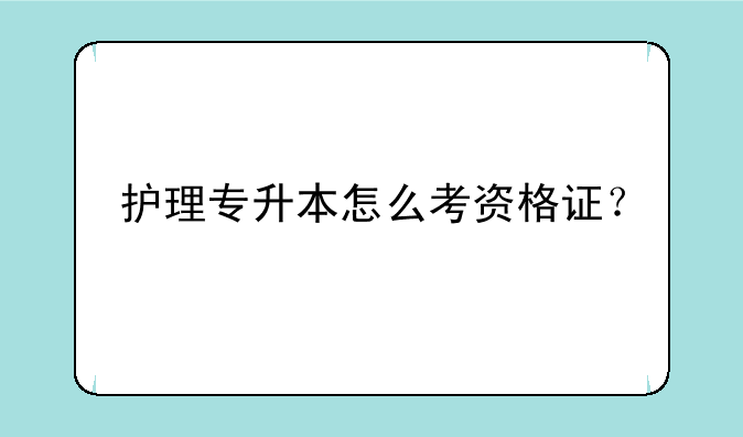 护理专升本怎么考资格证？