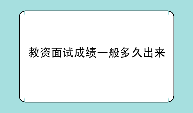 教资面试成绩一般多久出来