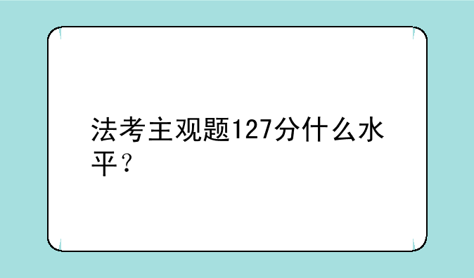 法考主观题127分什么水平？