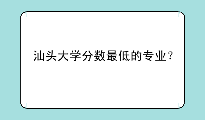 汕头大学分数最低的专业？