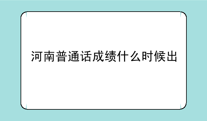 河南普通话成绩什么时候出