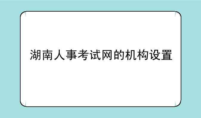 湖南人事考试网的机构设置