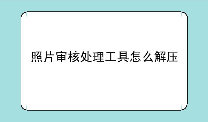 照片审核处理工具怎么解压