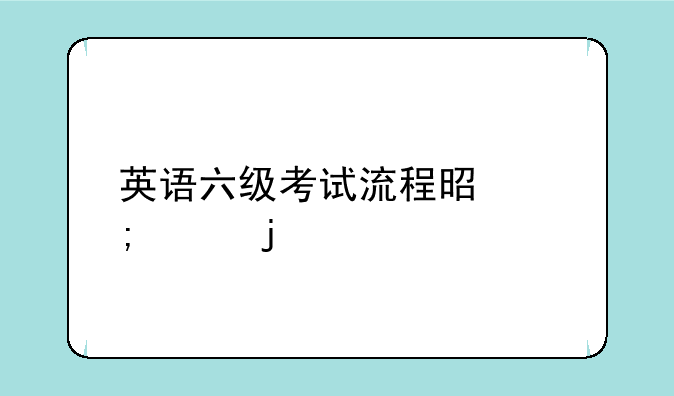 英语六级考试流程是怎样的