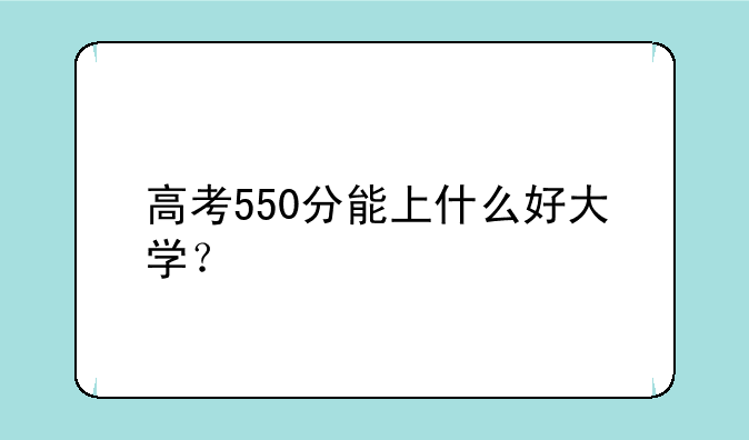 高考550分能上什么好大学？