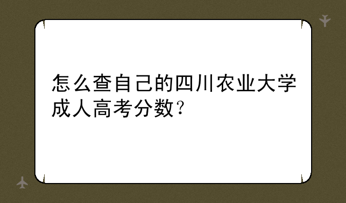 怎么查自己的四川农业大学成人高考分数？