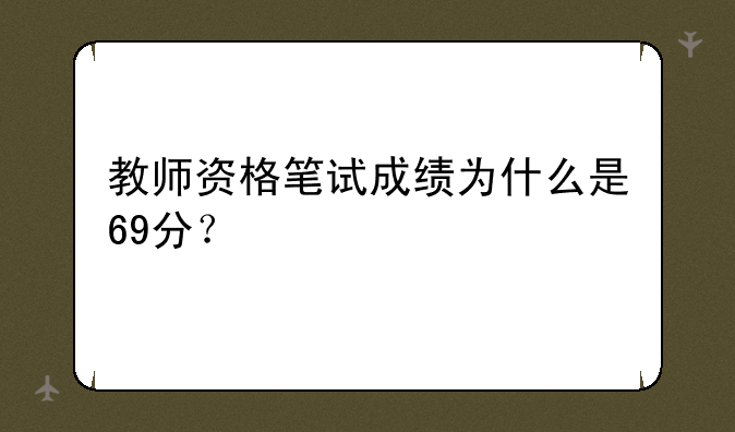 教师资格笔试成绩为什么是69分？