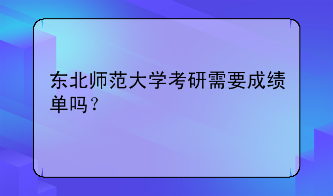 东北师范大学考研需要成绩单吗？