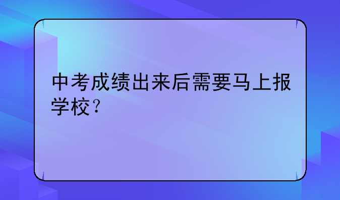 中考成绩出来后需要马上报学校？