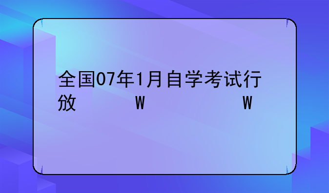 全国07年1月自学考试行政法学试题