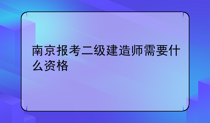 南京报考二级建造师需要什么资格