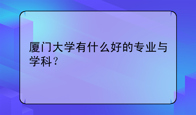 厦门大学有什么好的专业与学科？