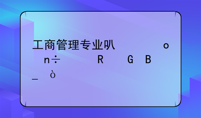 工商管理专业可以进国家电网吗？