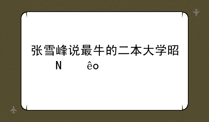 张雪峰说最牛的二本大学是哪些所