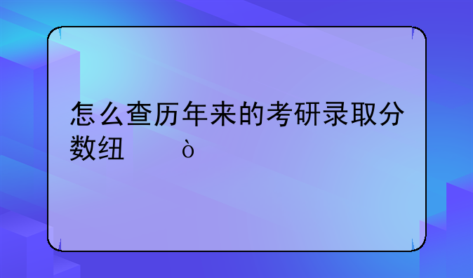 怎么查历年来的考研录取分数线？