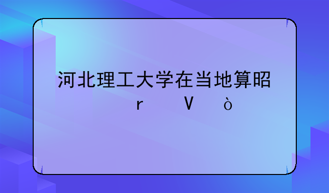 河北理工大学在当地算是几本啊？