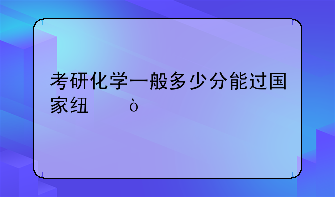 考研化学一般多少分能过国家线？